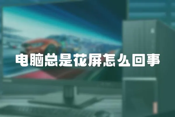 電腦總是花屏怎么回事