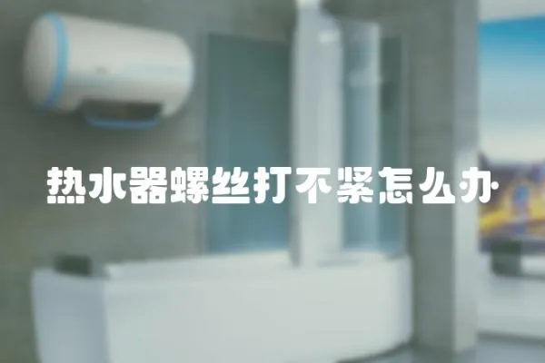 熱水器螺絲打不緊怎么辦