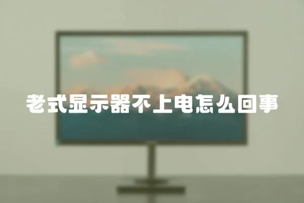老式顯示器不上電怎么回事
