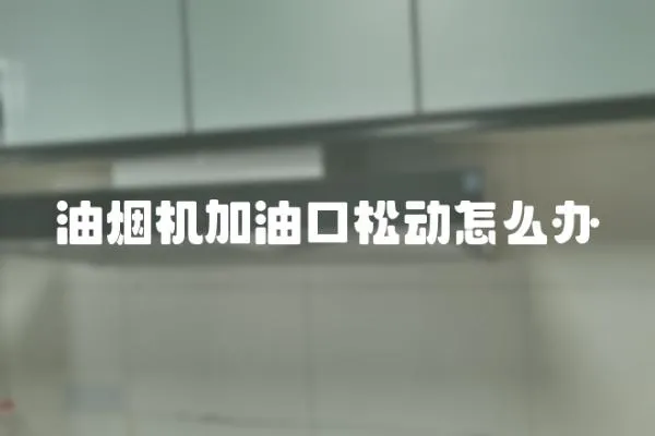 油煙機加油口松動怎么辦