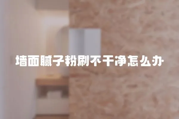 墻面膩子粉刷不干凈怎么辦