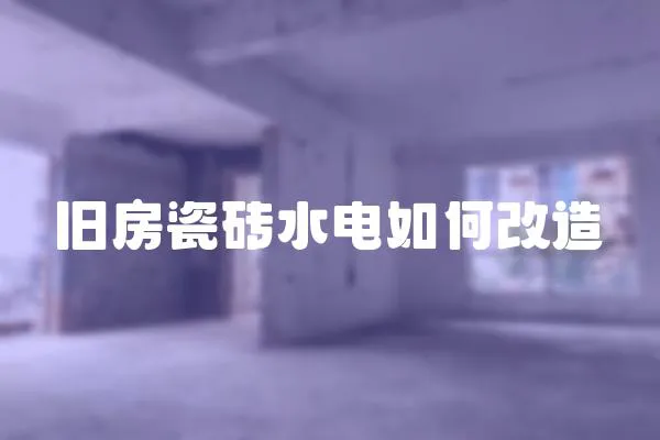 舊房瓷磚水電如何改造