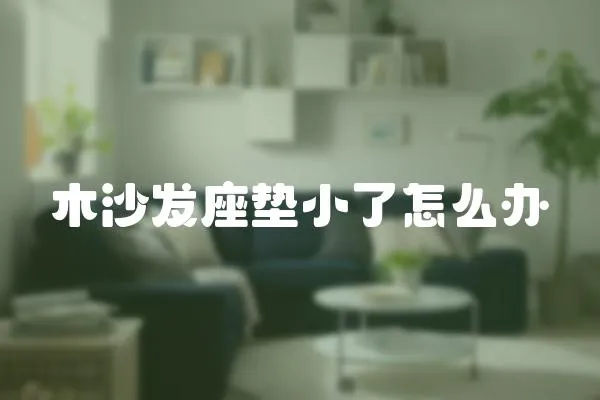 木沙發座墊小了怎么辦