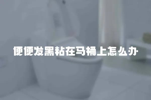 便便發黑粘在馬桶上怎么辦