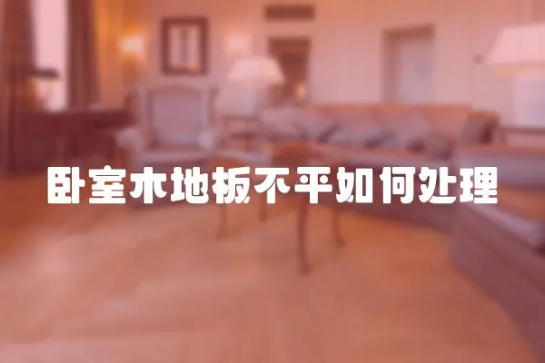 臥室木地板不平如何處理