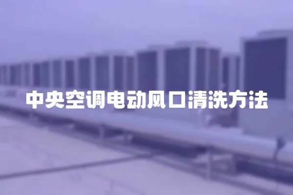 中央空調(diào)電動(dòng)風(fēng)口清洗方法
