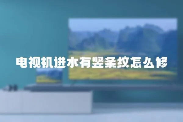 電視機(jī)進(jìn)水有豎條紋怎么修