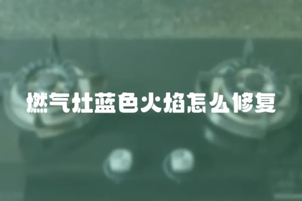燃氣灶藍色火焰怎么修復