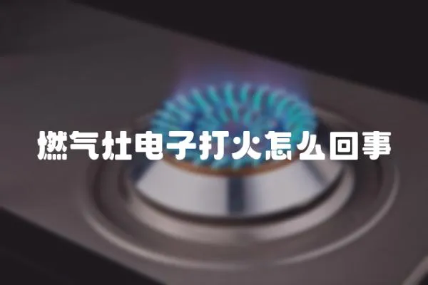燃氣灶電子打火怎么回事