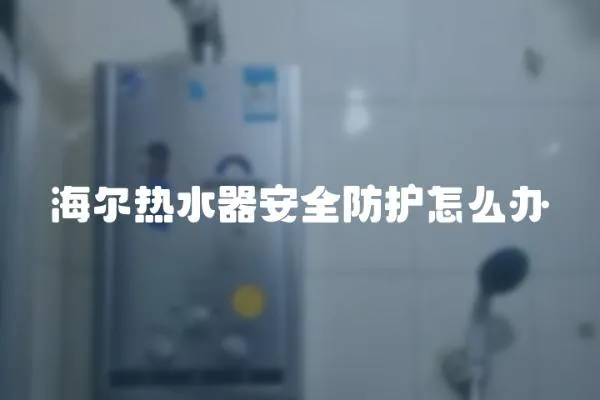 海爾熱水器安全防護怎么辦