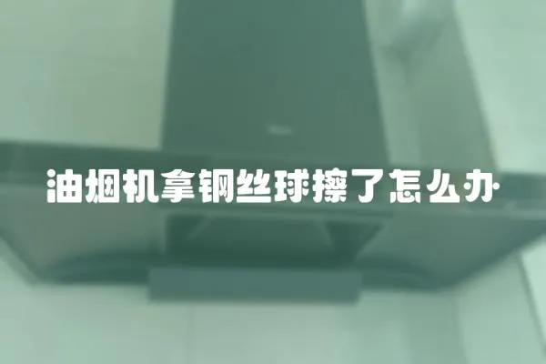 油煙機拿鋼絲球擦了怎么辦