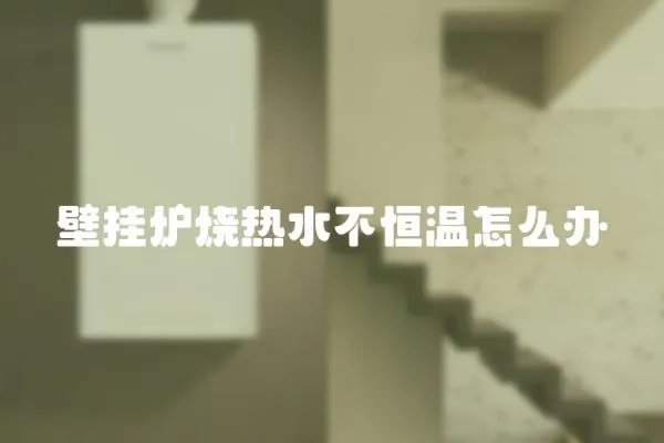 壁掛爐燒熱水不恒溫怎么辦