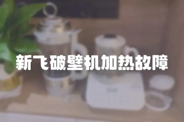 新飛破壁機加熱故障