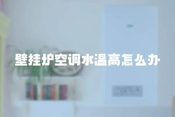 壁掛爐空調水溫高怎么辦