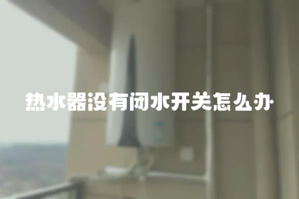 熱水器沒有閉水開關怎么辦