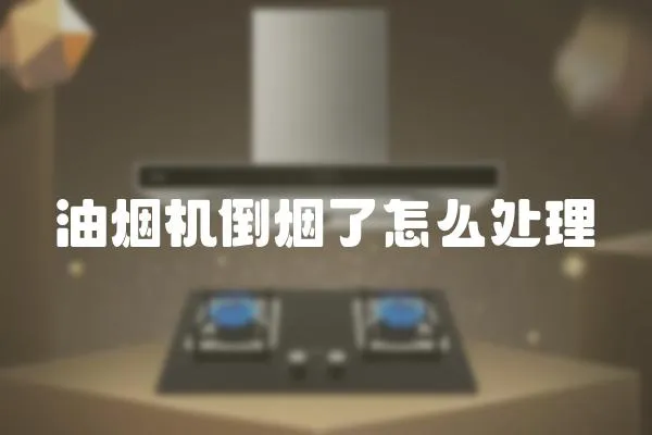 油煙機倒煙了怎么處理