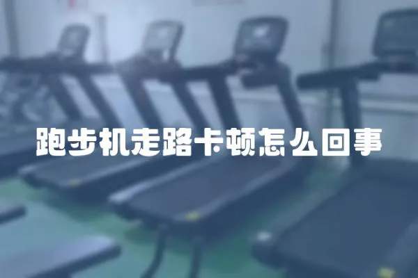 跑步機走路卡頓怎么回事