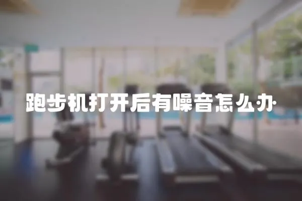 跑步機打開后有噪音怎么辦