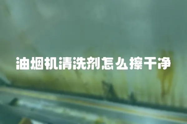 油煙機清洗劑怎么擦干凈