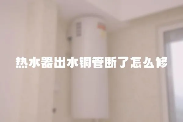 熱水器出水銅管斷了怎么修
