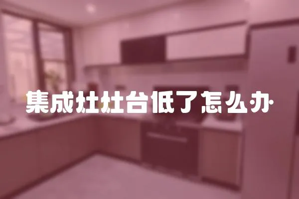 集成灶灶臺(tái)低了怎么辦