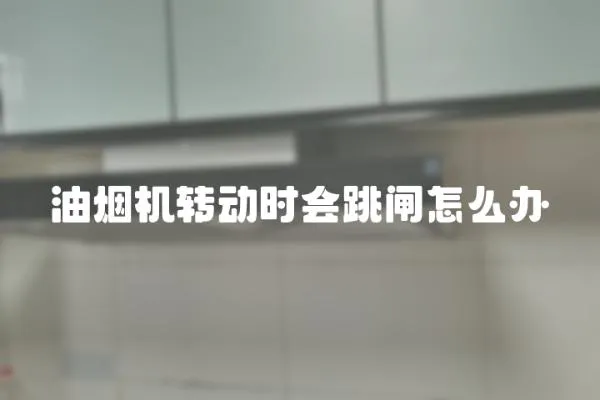 油煙機轉動時會跳閘怎么辦