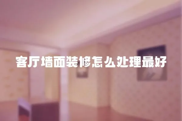 客廳墻面裝修怎么處理最好