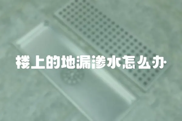 樓上的地漏滲水怎么辦