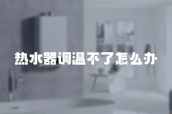 熱水器調溫不了怎么辦