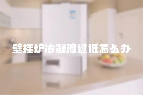 壁掛爐冷凝液過低怎么辦