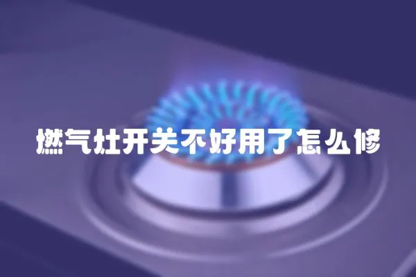 燃氣灶開關不好用了怎么修