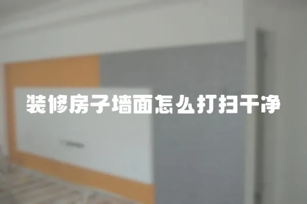 裝修房子墻面怎么打掃干凈