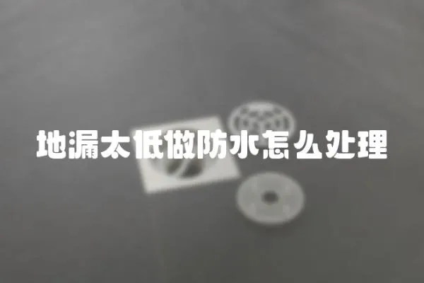 地漏太低做防水怎么處理