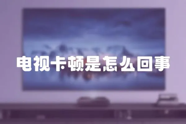 電視卡頓是怎么回事