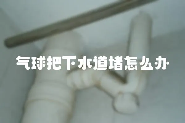 氣球把下水道堵怎么辦
