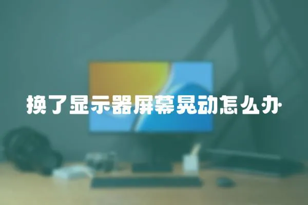 換了顯示器屏幕晃動怎么辦