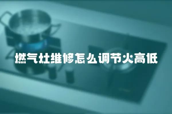 燃?xì)庠罹S修怎么調(diào)節(jié)火高低