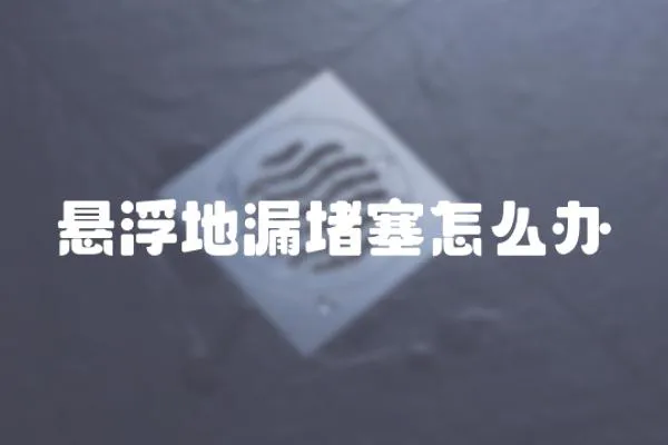 懸浮地漏堵塞怎么辦
