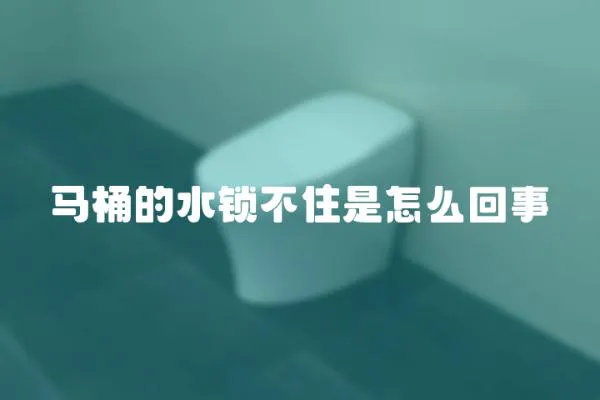 馬桶的水鎖不住是怎么回事