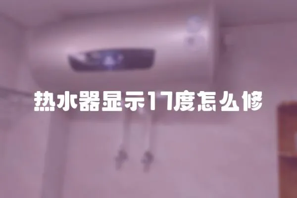 熱水器顯示17度怎么修