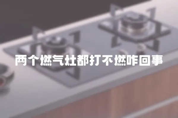 兩個燃氣灶都打不燃咋回事