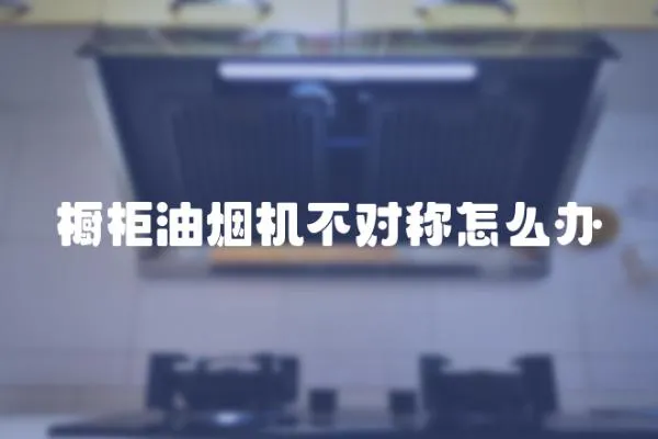 櫥柜油煙機不對稱怎么辦