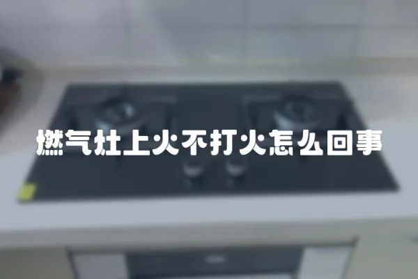 燃氣灶上火不打火怎么回事