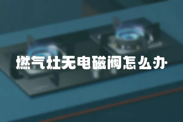 燃?xì)庠顭o電磁閥怎么辦