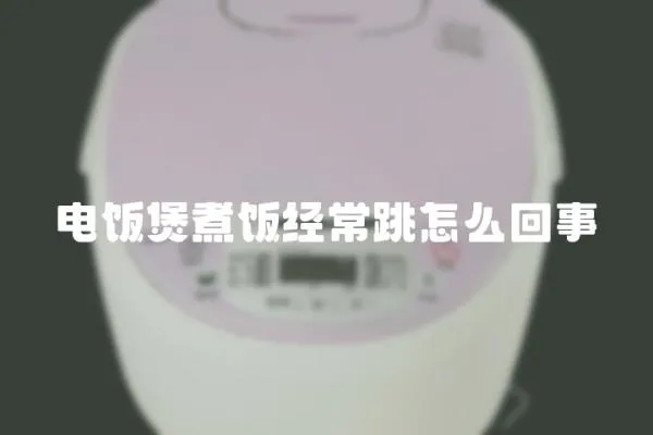 電飯煲煮飯經(jīng)常跳怎么回事