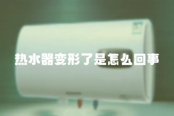 熱水器變形了是怎么回事