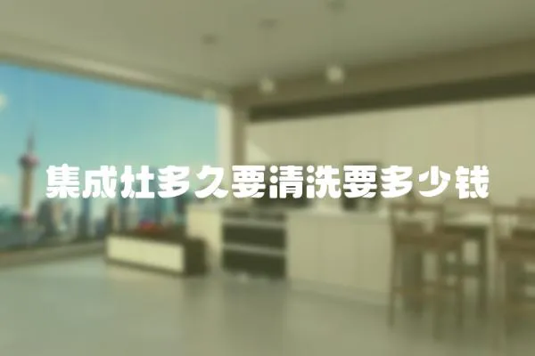 集成灶多久要清洗要多少錢