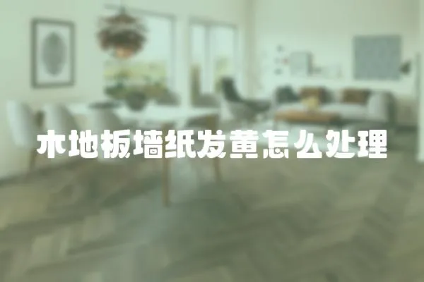 木地板墻紙發黃怎么處理