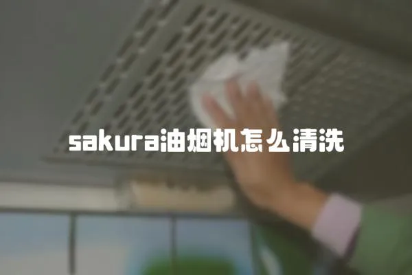 sakura油烟机怎么清洗