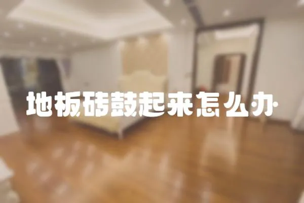地板磚鼓起來怎么辦